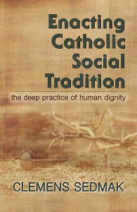 Enacting Catholic Social Tradition - The Deep Practice of Human Dignity