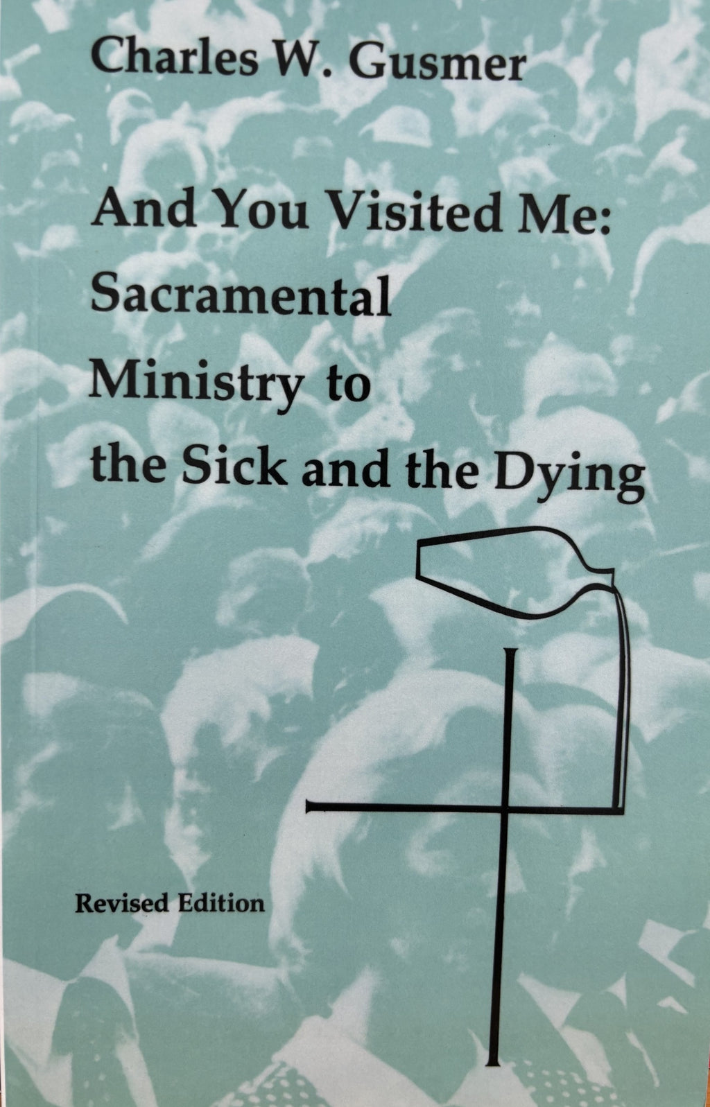 And You Visited Me: Sacramental Ministry to the Sick and the Dying