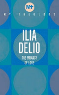 My Theology - Ilia Delio: The Primacy of Love