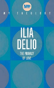 My Theology - Ilia Delio: The Primacy of Love